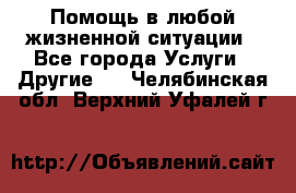 Помощь в любой жизненной ситуации - Все города Услуги » Другие   . Челябинская обл.,Верхний Уфалей г.